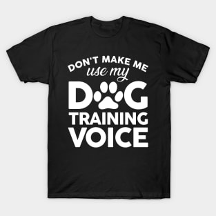 Don't Make Me Use My Dog Training Voice T-Shirt